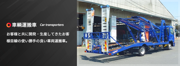 車両運搬車：お客様と共に開発・生産してきたお客様目線の使い勝手の良い車両運搬車。
