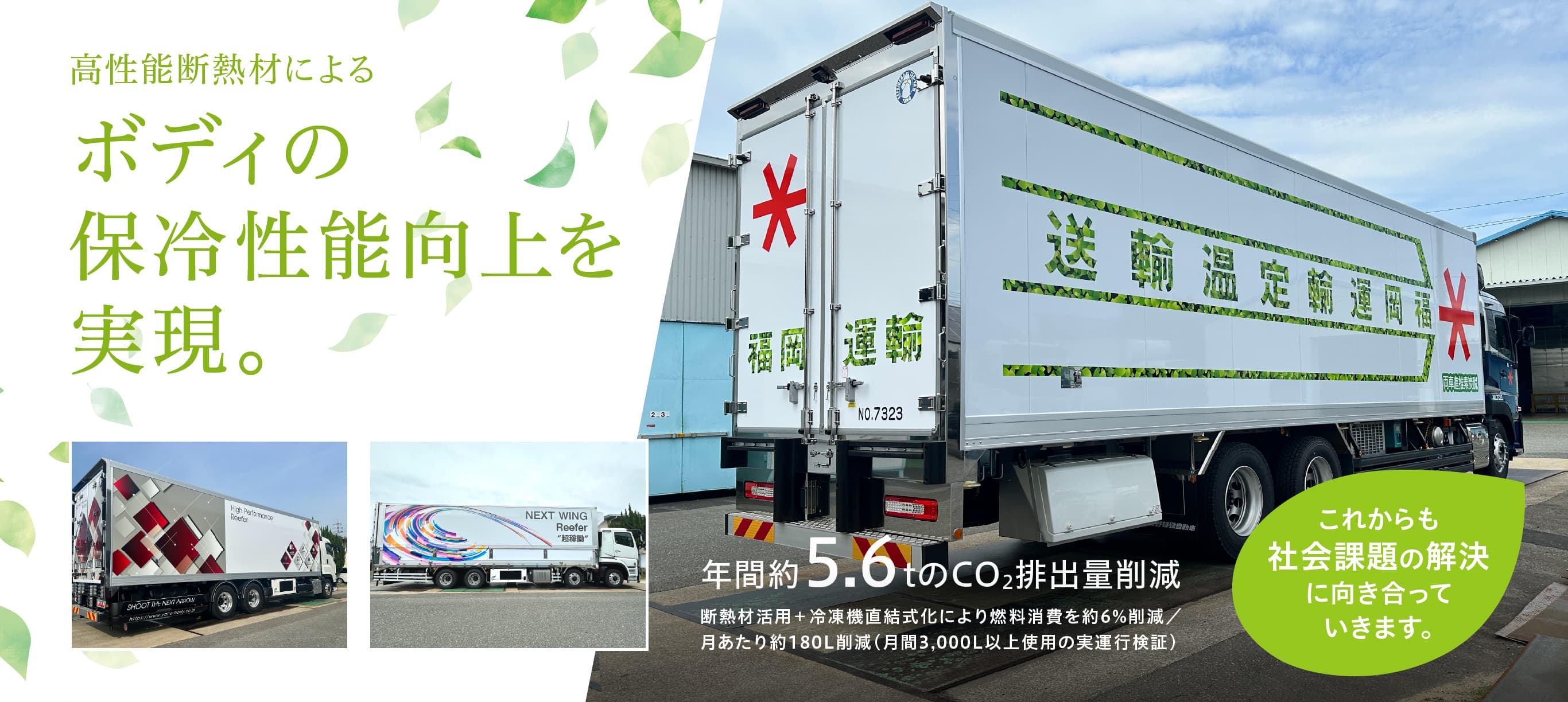高性能断熱材によるボディの保冷性能向上を実現。年間約5.6tのCO2排出量削減。断熱材活用+冷凍機直結式化により燃料消費を約6%削減/月あたり約180L削減(月間3,000L以上しようの実運行検証)これからも社会課題の解決に向き合っていきます。