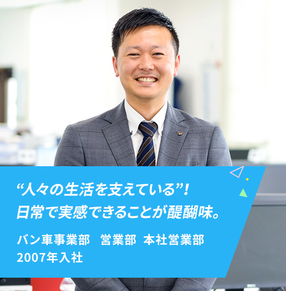 バン車事業部 営業部 先輩紹介 採用情報 矢野特殊自動車 バン車事業部 営業部 先輩紹介 採用情報 矢野特殊自動車